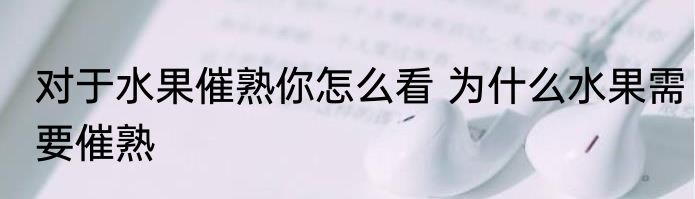 对于水果催熟你怎么看 为什么水果需要催熟