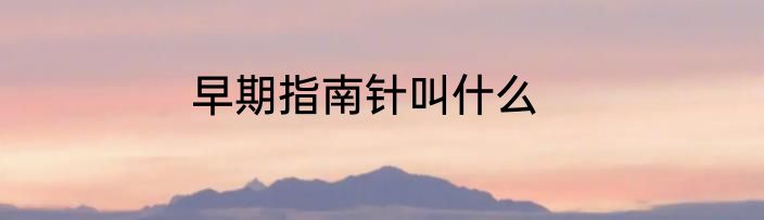 早期指南针叫什么