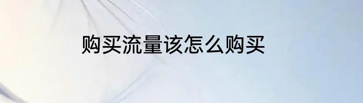 购买流量该怎么购买