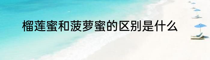 榴莲蜜和菠萝蜜的区别是什么