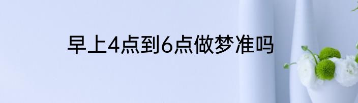 早上4点到6点做梦准吗