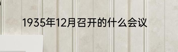 1935年12月召开的什么会议