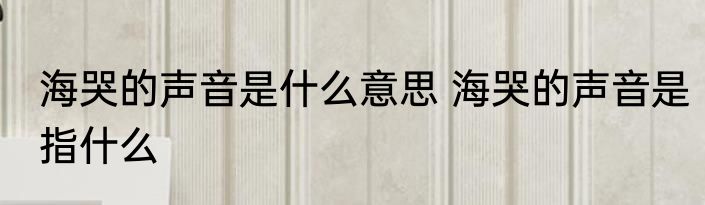 海哭的声音是什么意思 海哭的声音是指什么