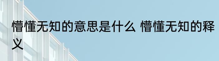 懵懂无知的意思是什么 懵懂无知的释义