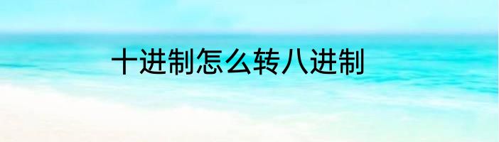 十进制怎么转八进制