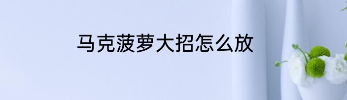马克菠萝大招怎么放