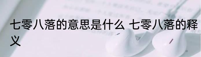 七零八落的意思是什么 七零八落的释义