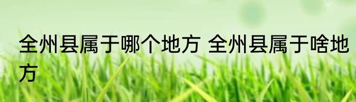 全州县属于哪个地方 全州县属于啥地方