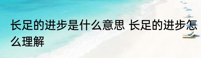 长足的进步是什么意思 长足的进步怎么理解