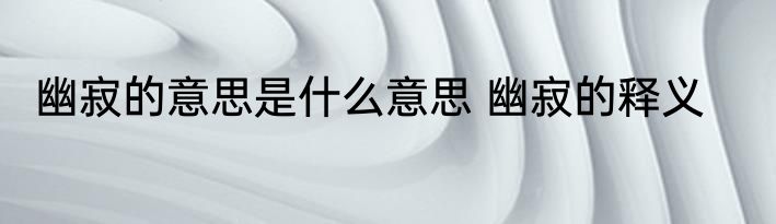 幽寂的意思是什么意思 幽寂的释义