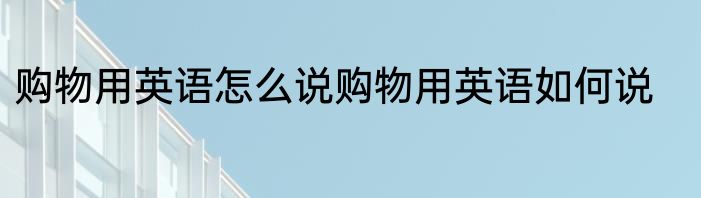 购物用英语怎么说购物用英语如何说