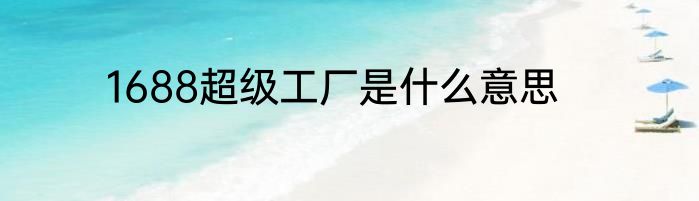 1688超级工厂是什么意思
