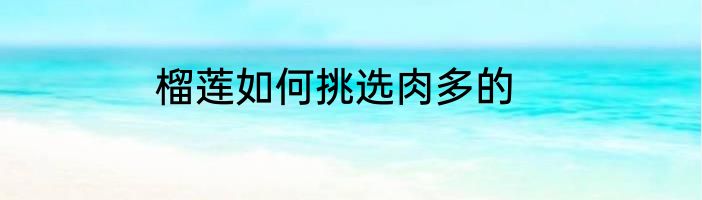 榴莲如何挑选肉多的