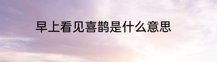 早上看见喜鹊是什么意思
