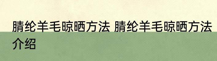 腈纶羊毛晾晒方法 腈纶羊毛晾晒方法介绍