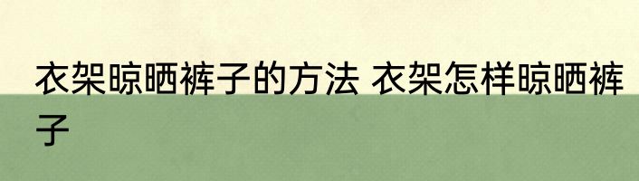 衣架晾晒裤子的方法 衣架怎样晾晒裤子