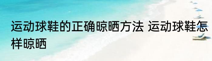 运动球鞋的正确晾晒方法 运动球鞋怎样晾晒