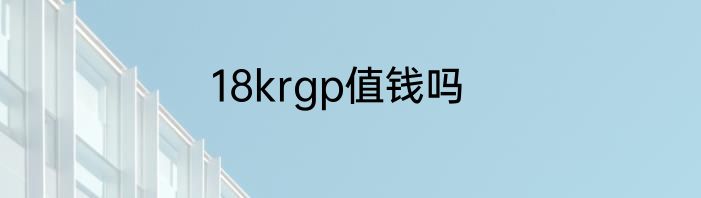 18krgp值钱吗