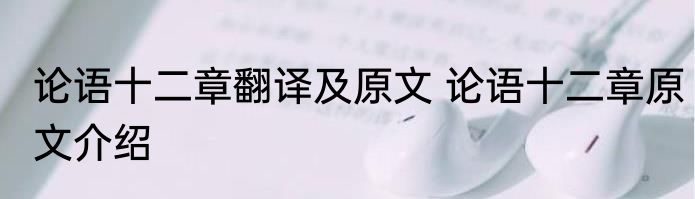 论语十二章翻译及原文 论语十二章原文介绍