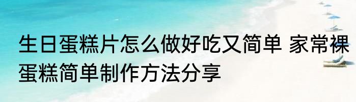 生日蛋糕片怎么做好吃又简单 家常裸蛋糕简单制作方法分享