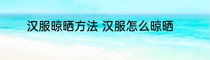 汉服晾晒方法 汉服怎么晾晒