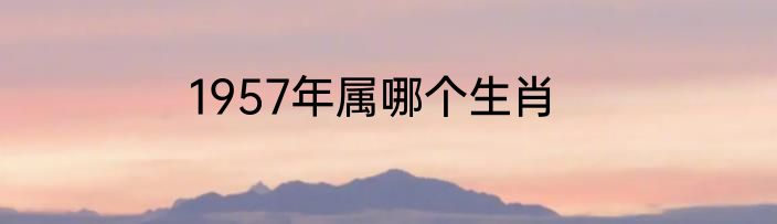 1957年属哪个生肖