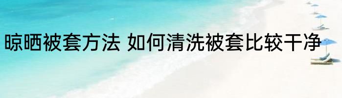 晾晒被套方法 如何清洗被套比较干净