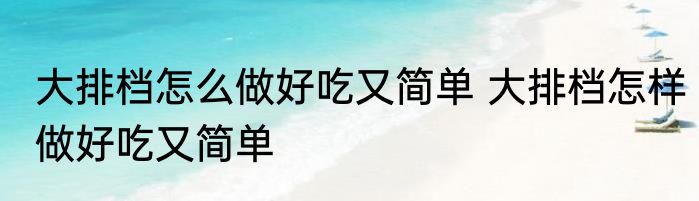 大排档怎么做好吃又简单 大排档怎样做好吃又简单