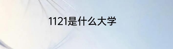 1121是什么大学