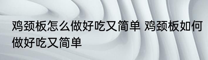 鸡颈板怎么做好吃又简单 鸡颈板如何做好吃又简单