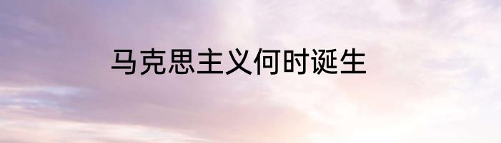 马克思主义何时诞生