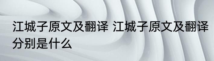 江城子原文及翻译 江城子原文及翻译分别是什么