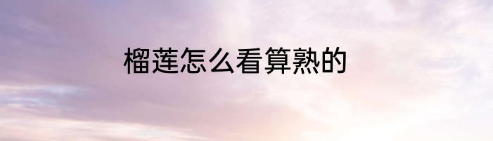 榴莲怎么看算熟的