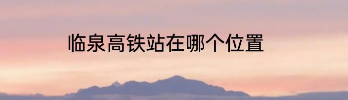 临泉高铁站在哪个位置