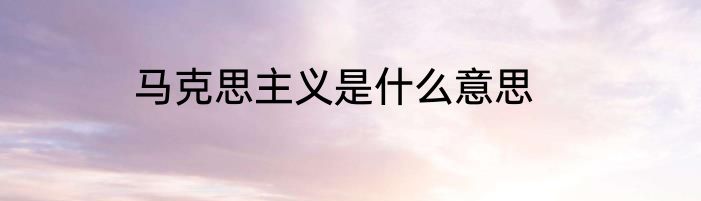 马克思主义是什么意思