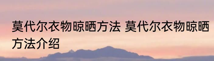 莫代尔衣物晾晒方法 莫代尔衣物晾晒方法介绍