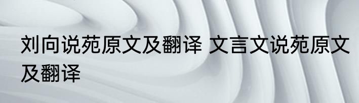 刘向说苑原文及翻译 文言文说苑原文及翻译