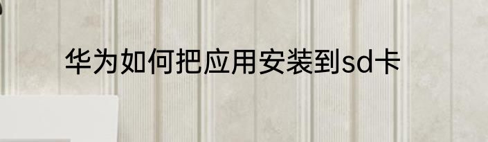 华为如何把应用安装到sd卡