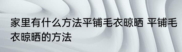 家里有什么方法平铺毛衣晾晒 平铺毛衣晾晒的方法