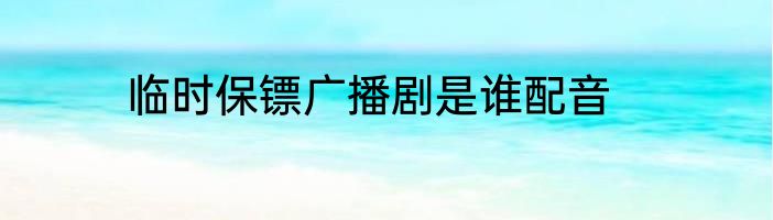 临时保镖广播剧是谁配音