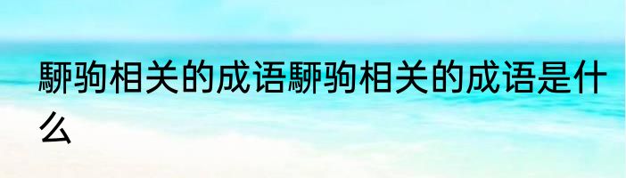 駵驹相关的成语駵驹相关的成语是什么