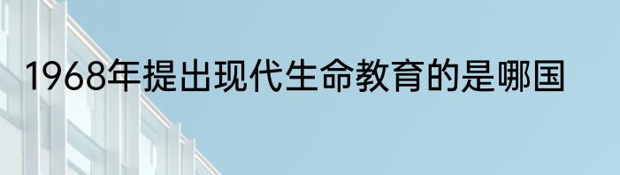 1968年提出现代生命教育的是哪国