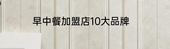 早中餐加盟店10大品牌