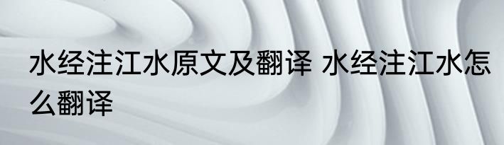 水经注江水原文及翻译 水经注江水怎么翻译
