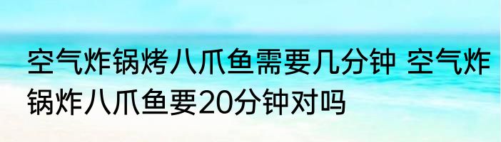 空气炸锅烤八爪鱼需要几分钟 空气炸锅炸八爪鱼要20分钟对吗