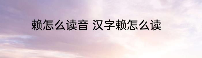 赖怎么读音 汉字赖怎么读