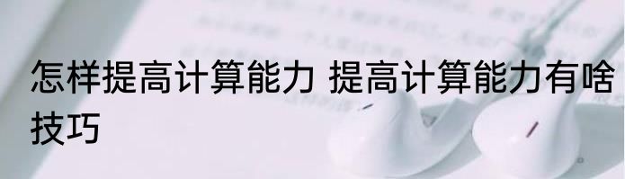 怎样提高计算能力 提高计算能力有啥技巧