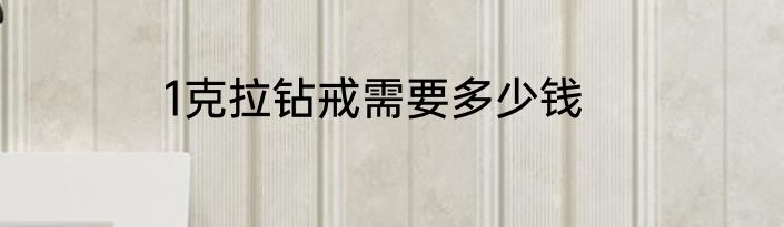 1克拉钻戒需要多少钱