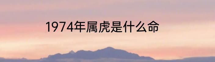 1974年属虎是什么命