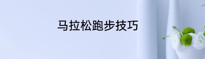 马拉松跑步技巧